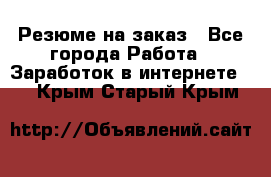 Резюме на заказ - Все города Работа » Заработок в интернете   . Крым,Старый Крым